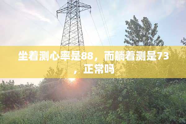 坐着测心率是88，而躺着测是73，正常吗