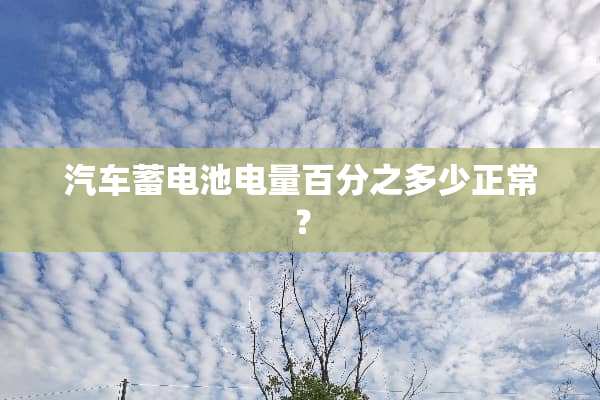 汽车蓄电池电量百分之多少正常？