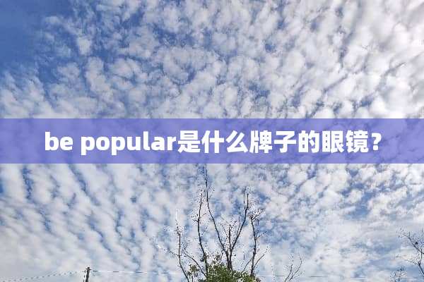 be popular是什么牌子的眼镜？