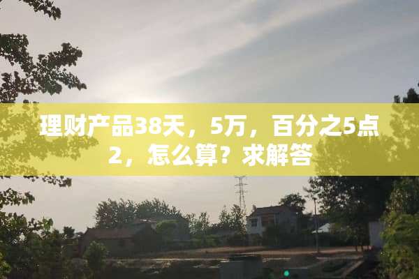理财产品38天，5万，百分之5点2，怎么算？求解答