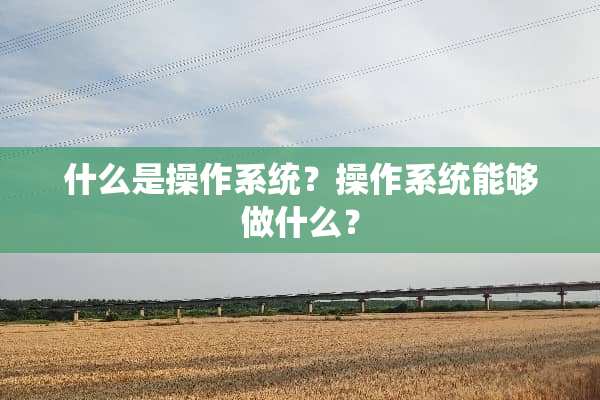 什么是操作系统？操作系统能够做什么？