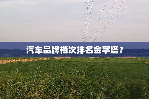 汽车品牌档次排名金字塔？
