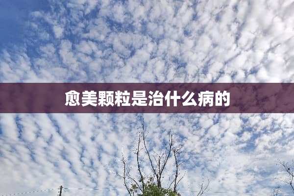 愈美颗粒是治什么病的