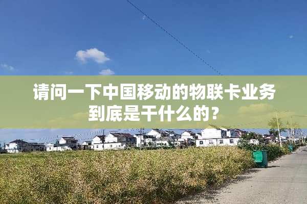 请问一下中国移动的物联卡业务到底是干什么的？