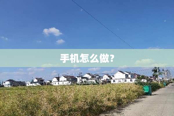 手机怎么做？