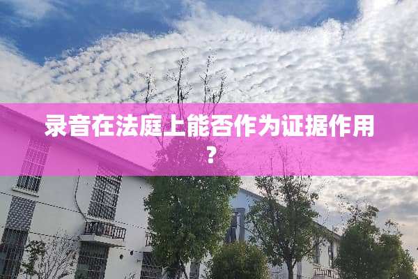 录音在法庭上能否作为证据作用？
