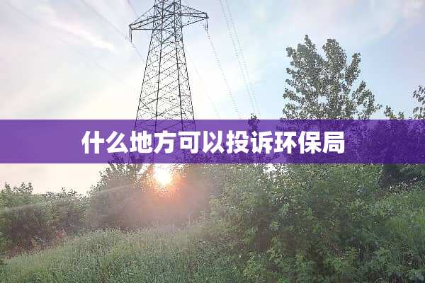 什么地方可以投诉环保局