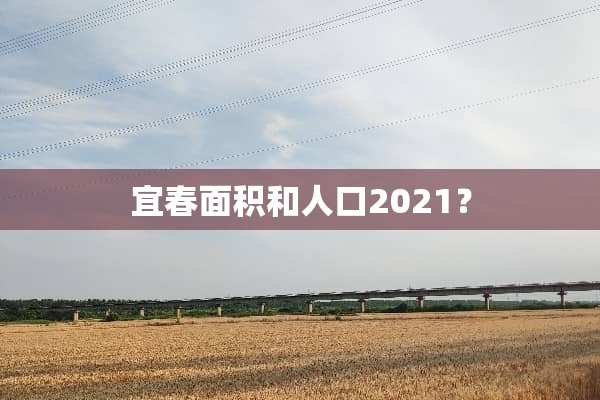 宜春面积和人口2021？