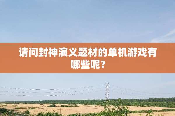 请问封神演义题材的单机游戏有哪些呢？
