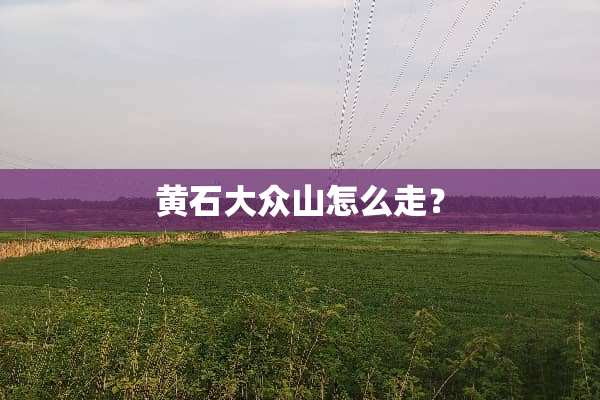 黄石大众山怎么走？