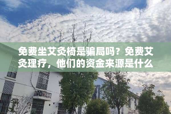 免费坐艾灸椅是**吗？免费艾灸理疗，他们的资金来源是什么？
