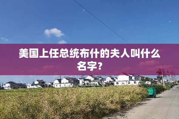 美国上任总统布什的夫人叫什么名字？