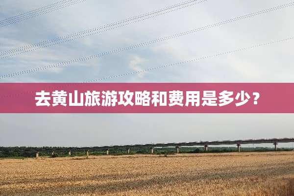 去黄山旅游攻略和费用是多少？