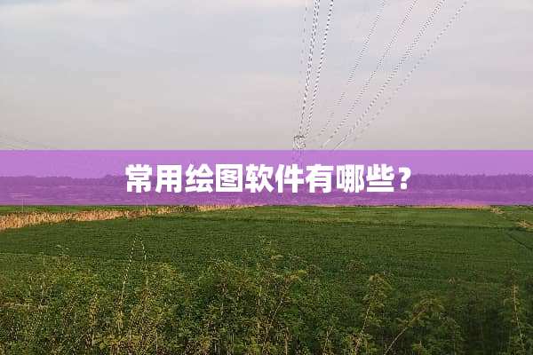 常用绘图软件有哪些？