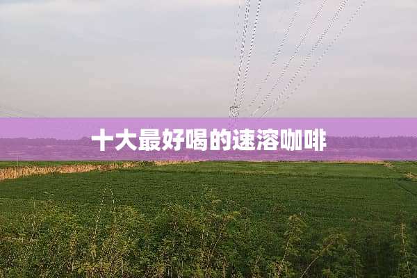 十大最好喝的速溶咖啡
