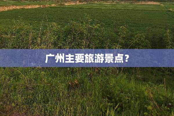 广州主要旅游景点？