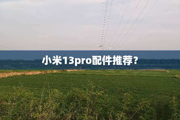 小米13pro配件推荐？