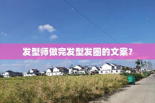 发型师做完发型发圈的文案？