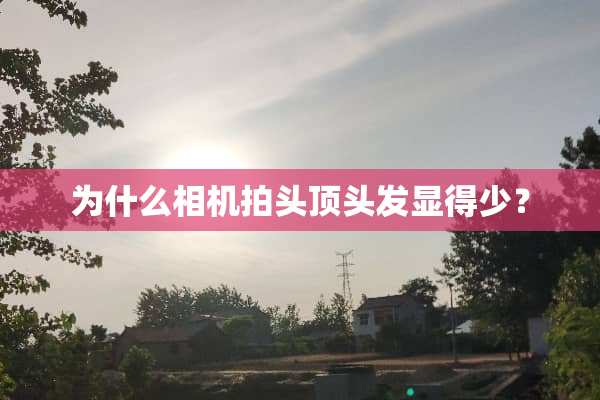 为什么相机拍头顶头发显得少？