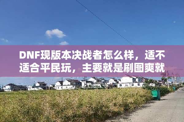 DNF现版本决战者怎么样，适不适合平民玩，主要就是刷图爽就行，另外求？
