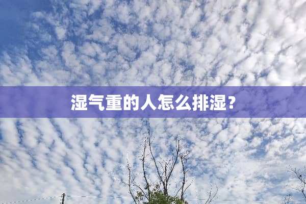 湿气重的人怎么排湿？