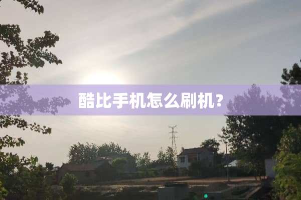 酷比手机怎么刷机？