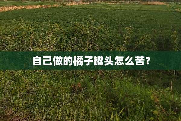 自己做的橘子罐头怎么苦？