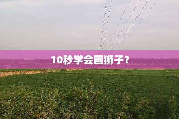 10秒学会画狮子？