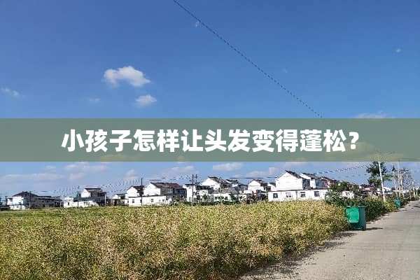 小孩子怎样让头发变得蓬松？