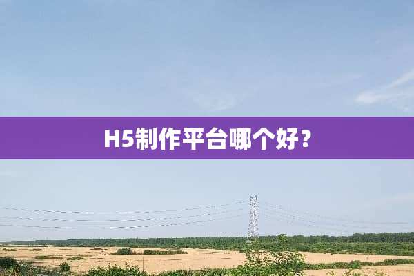 H5制作平台哪个好？