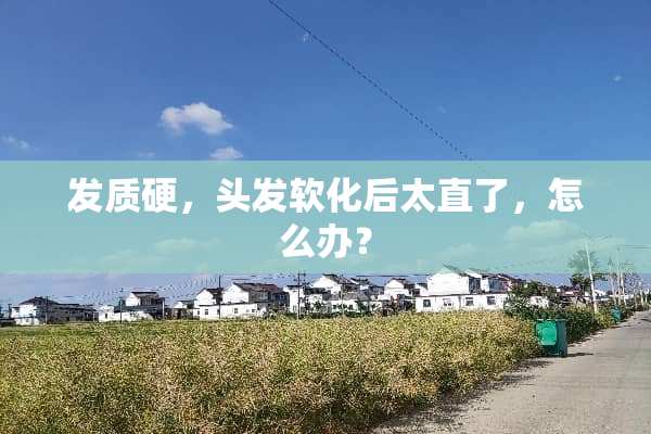 发质硬，头发软化后太直了，怎么办？
