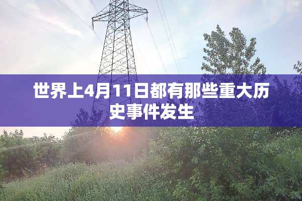 世界上4月11日都有那些重大历史事件发生