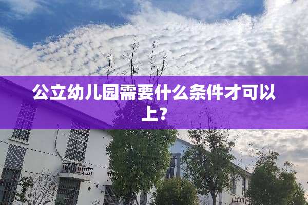 公立幼儿园需要什么条件才可以上？