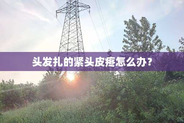 头发扎的紧头皮疼怎么办？