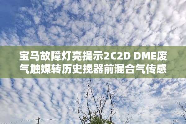 宝马故障灯亮提示2C2D DME废气触媒转历史挽器前混合气传感器滑行检测？