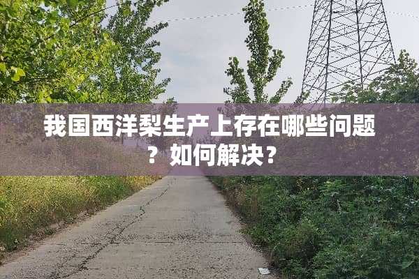我国西洋梨生产上存在哪些问题？如何解决？