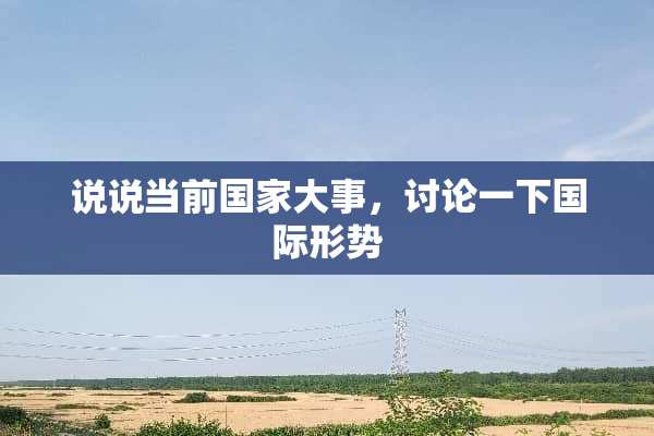 说说当前国家大事，讨论一下国际形势