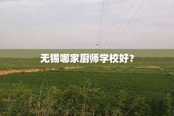 无锡哪家厨师学校好？