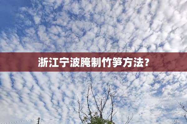 浙江宁波腌制竹笋方法？