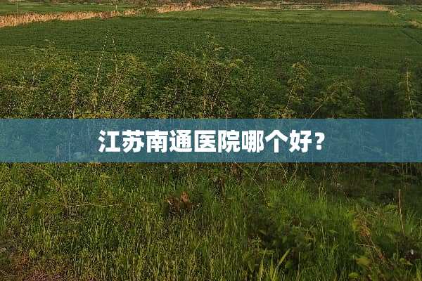 江苏南通医院哪个好？