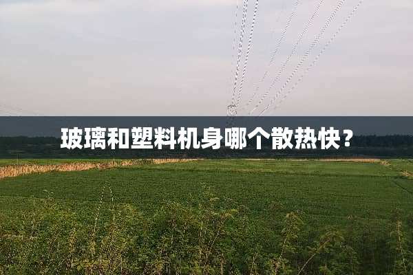 玻璃和塑料机身哪个散热快？