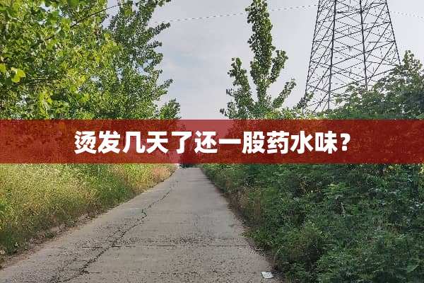 烫发几天了还一股药水味？