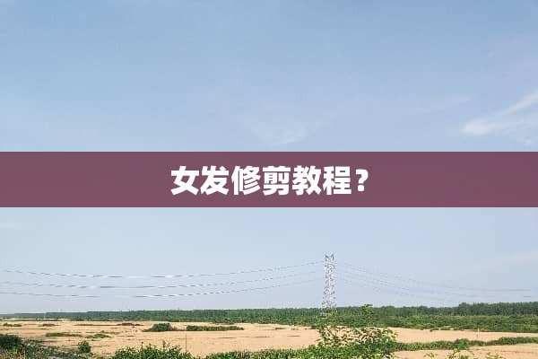 女发修剪教程？
