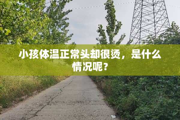 小孩体温正常头却很烫，是什么情况呢？
