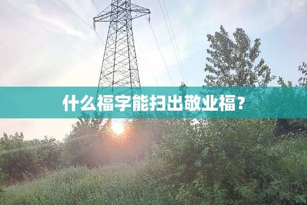 什么福字能扫出敬业福？