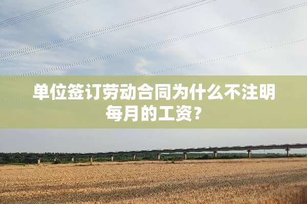 单位签订劳动合同为什么不注明每月的工资？