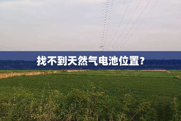 找不到天然气电池位置？