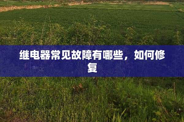 继电器常见故障有哪些，如何修复