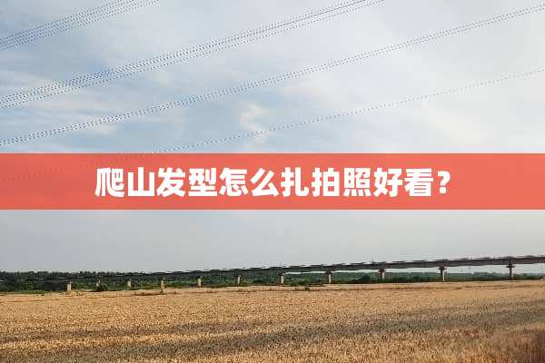 爬山发型怎么扎拍照好看？