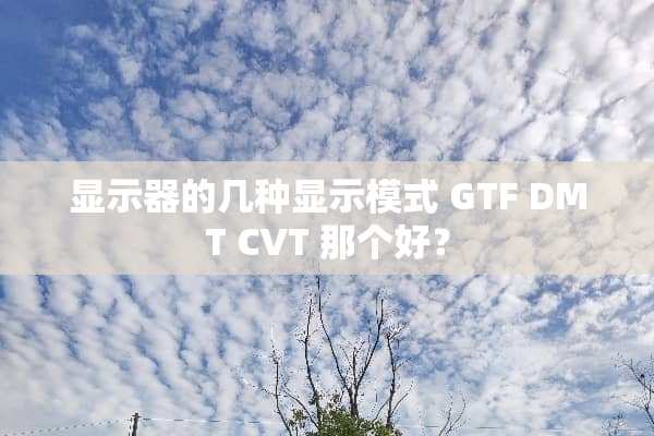 显示器的几种显示模式 GTF DMT CVT 那个好？